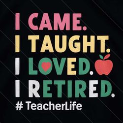 retirement teacher svg, i came i taught i loved i retired svg, teacher life svg, school's out forever, retired 2024 svg,