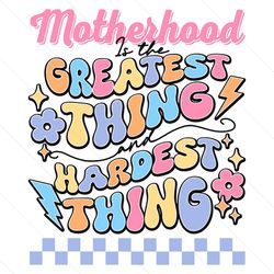 motherhood is the greatest thing and hardest thing svg