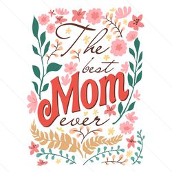 floral the best mom ever mothers day svg