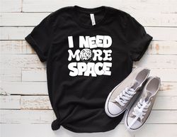 astronauts shirt, funny shirt, i need more space shirt, space geek gift, space theme shirt, humorous t shirt, funny t-sh