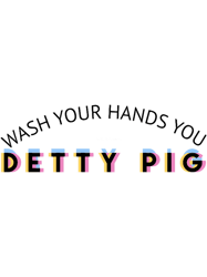 wash your hands you detty pig