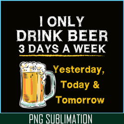 i only drink beer 3 days a week png beer season png beer lover png