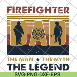 firefighter dad the man the myth the legend happy father's day vintage retro svg, png, dxf, eps digital file ftd03062109