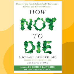 how not to die: discover the foods scientifically proven to prevent and reverse disease