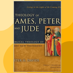a theology of james, peter, and jude: living in the light of the coming king (6) (biblical theology of the new testament