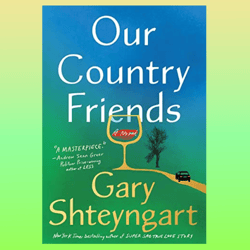 our country friends: a novel by gary shteyngart