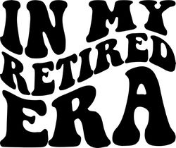 in my retired era svg, png, pdf, retired shirt png, retired svg, retired life png, retro wavy groovy letters, cut file c