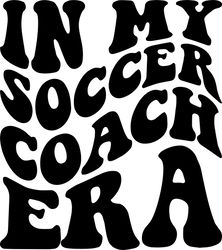 in my soccer coach era svg, png, pdf, soccer coach shirt png, soccer coaching svg, retro wavy groovy letters, cut file c