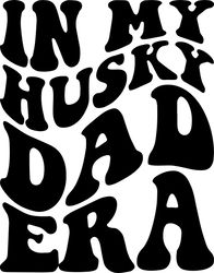 in my husky dad era svg, png, pdf, husky dad shirt svg, husky papa gift, husky svg, retro wavy groovy letters, cut file