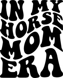 in my horse mom era svg, png, pdf, horse mom shirt png, gift for mom, horse lover, retro wavy groovy letters, cut file c