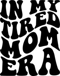 in my tired mom era svg, png, pdf, tired mom shirt png, tired mom gift, mom life, retro wavy groovy letters, cut file cr