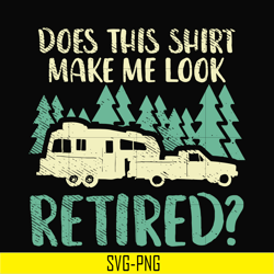 does this shirt make me look retired camping svg, png, dxf, eps digital file cmp035