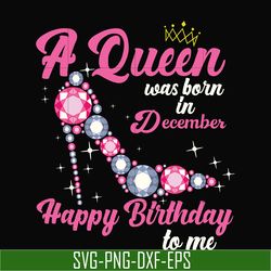 a queen was born in december svg, birthday svg, queens birthday svg, queen svg, png, dxf, eps digital file bd0012