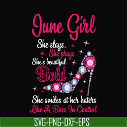 june girl she slays, she prays she's beautiful bold she smiles at her haters like a boss in control svg, birthday svg, p