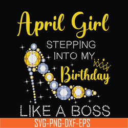 april girl stepping into my birthday like a boss svg, png, dxf, eps digital file bd0029