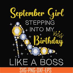 september girl stepping into my birthday like a boss svg, png, dxf, eps digital file bd0033