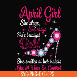 april girl she slays, she prays she's beautiful bold she smiles at her haters like a boss in control svg, birthday svg,