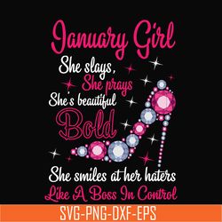 january girl she slays, she prays she's beautiful bold she smiles at her haters like a boss in control svg, birthday svg