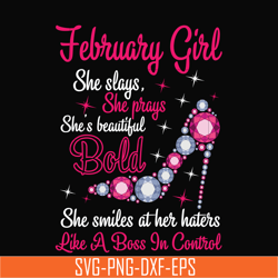 february girl she slays, she prays she's beautiful bold she smiles at her haters like a boss in control svg, birthday sv