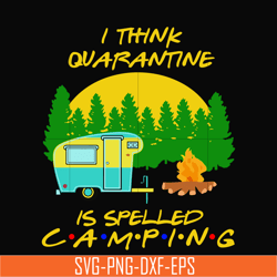 i think quarantine is spelled camping svg, png, dxf, eps digital file cmp015