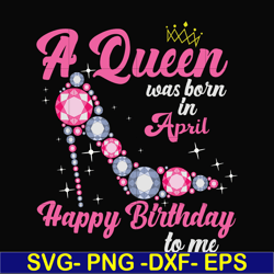 a queen was born in april svg, birthday svg, queens birthday svg, queen svg, png, dxf, eps digital file bd0004