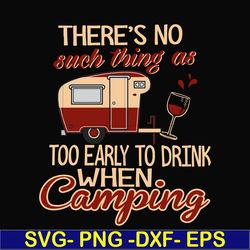 there no such thing as too early to drink when camping svg, png, dxf, eps digital file cmp008