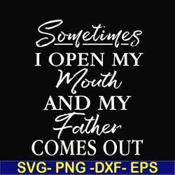 sometimes i open my mouth and my father comes out svg, png, dxf, eps, digital file ftd111