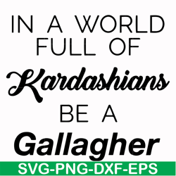 in a world full of kardashians be a gallagher svg, png, dxf, eps file fn000137