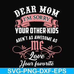dear mom i'm sorry your other kids aren't as awesome as me love your favorite svg, png, dxf, eps file fn000109
