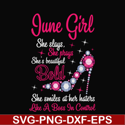 june girl she slays, she prays she's beautiful bold she smiles at her haters like a boss in control svg, birthday svg, p