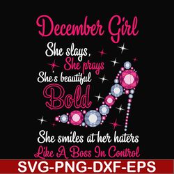 december girl she slays, she prays she's beautiful bold she smiles at her haters like a boss in control svg, birthday sv