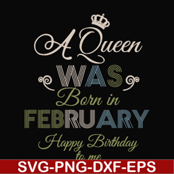 a queen was born in february happy birthday to me svg, png, dxf, eps digital file bd0074