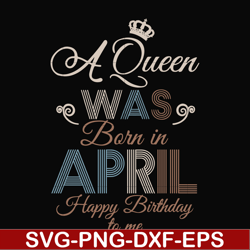 a queen was born in april happy birthday to me svg, png, dxf, eps digital file bd0076