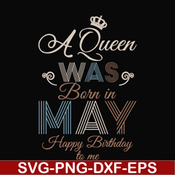 a queen was born in may happy birthday to me svg, png, dxf, eps digital file bd0077