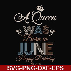 a queen was born in june happy birthday to me svg, png, dxf, eps digital file bd0078