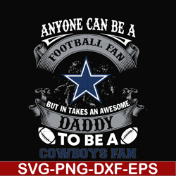 anyone can be a football fan but in takes an awesome daddy to be a cowsboys fan svg, nfl team svg, png, dxf, eps digital