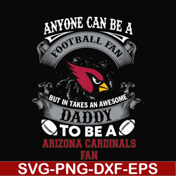 anyone can be a football fan but in takes an awesome daddy to be a arizona cardinals fan svg, nfl team svg, png, dxf, ep