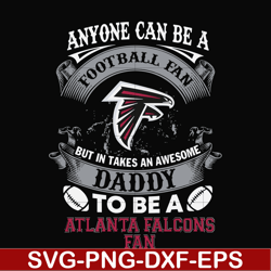 anyone can be a football fan but in takes an awesome daddy to be a atlanta falcons fan svg, nfl team svg, png, dxf, eps