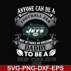 anyone can be a football fan but in takes an awesome daddy to be a new york jets fan svg,nfl team svg, png, dxf, eps dig