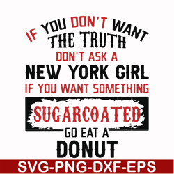 if you don't want the truth dont't ask a new york girl if you want something sugarcoated go eat a donut svg, png, dxf, e