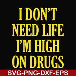 i don't need life i'm high on drugs svg, png, dxf, eps digital file oth0026