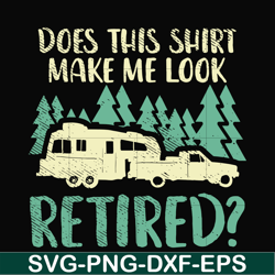 does this shirt make me look retired camping svg, png, dxf, eps digital file cmp092