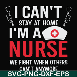 i can't stay at home i'm a nurse we fight when others can't anymore svg, png, dxf, eps file fn0001018