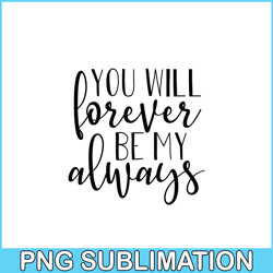 you will forever be my always png, quotes valentine png, valentine holidays png
