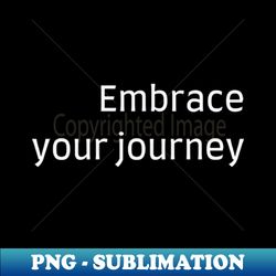 embrace your journey - png transparent digital download file for sublimation - add a festive touch to every day