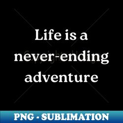 life is a never-ending adventure - trendy sublimation digital download - defying the norms