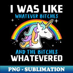 i was like whatever bitches and the bitches whatevered - creative sublimation png download - fashionable and fearless