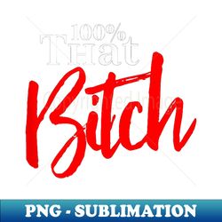 100 that bitch - signature sublimation png file - perfect for sublimation art