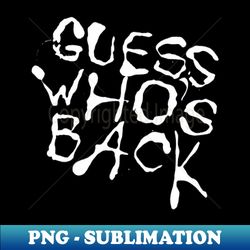 guess whos back - high-resolution png sublimation file - bold & eye-catching