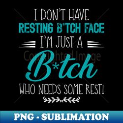 i don't have resting b!tch face i'm just a b!tch funny - png transparent digital download file for sublimation - stunning sublimation graphics